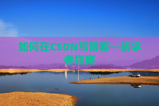如何在CSDN写博客—初学者指南